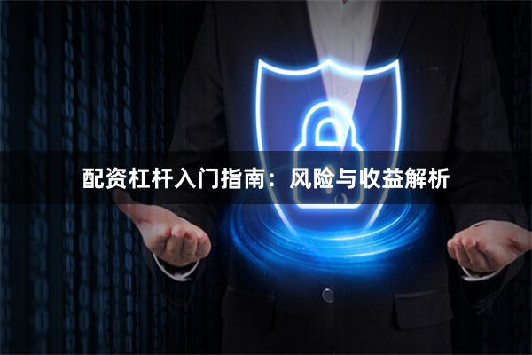 配资杠杆入门指南：风险与收益解析