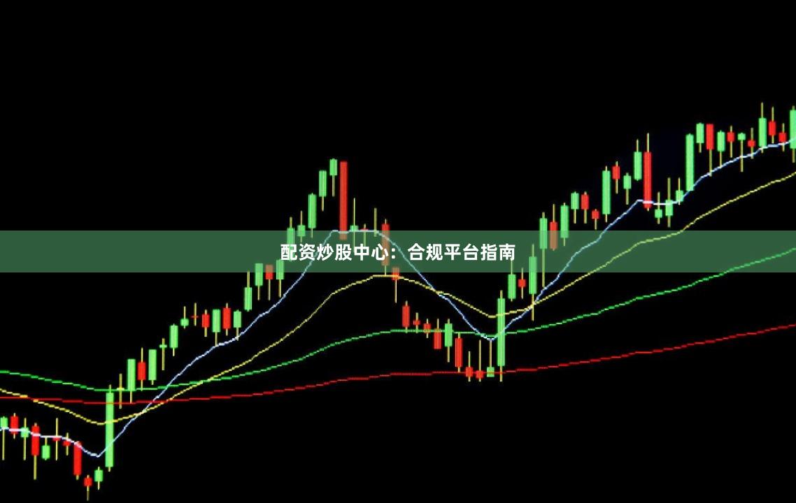 配资炒股中心：合规平台指南