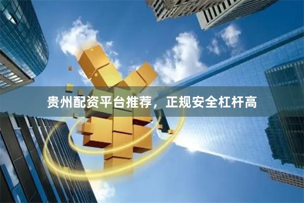 贵州配资平台推荐，正规安全杠杆高