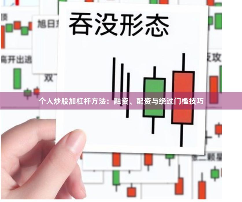 个人炒股加杠杆方法：融资、配资与绕过门槛技巧