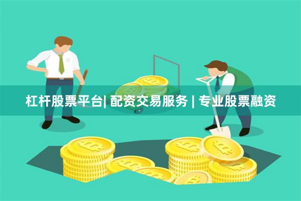 杠杆股票平台| 配资交易服务 | 专业股票融资