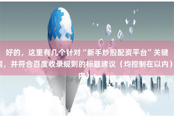 好的,这里有几个针对“新手炒股配资平台”关键词,并符合百度收录规则的标题建议(均控制在以内):