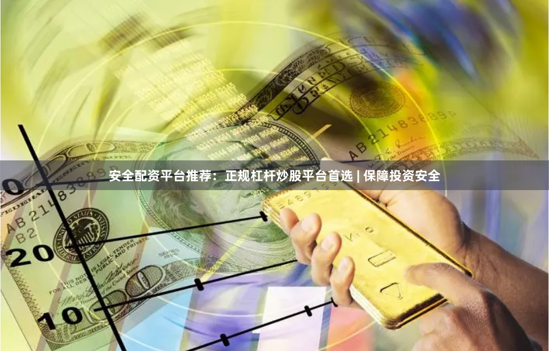 安全配资平台推荐：正规杠杆炒股平台首选 | 保障投资安全