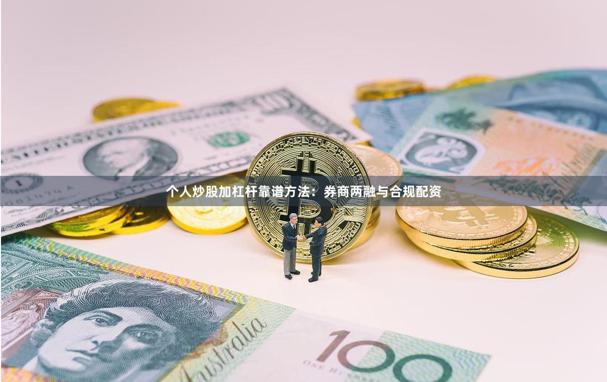 个人炒股加杠杆靠谱方法：券商两融与合规配资