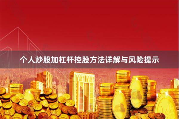 个人炒股加杠杆控股方法详解与风险提示