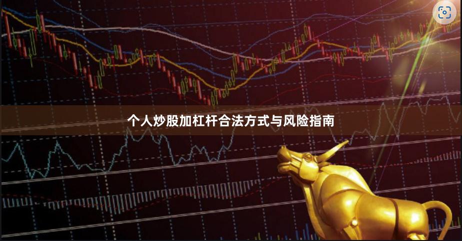 个人炒股加杠杆合法方式与风险指南
