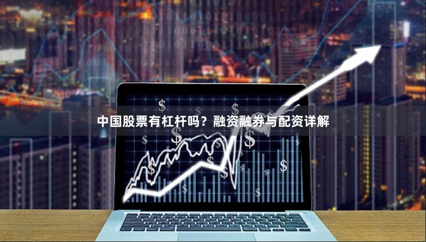 中国股票有杠杆吗？融资融券与配资详解